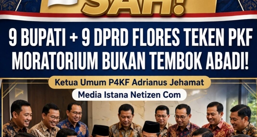 SAH! 9 BUPATI + 9 DPRD FLORES TEKEN PKF – ADRIANUS JEHAMAT: MORATORIUM BUKAN TEMBOK ABADI!